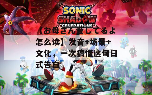【お母さん爱してるよ怎么读】发音+场景+文化，一次搞懂这句日式告白