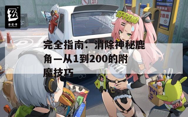 完全指南：消除神秘鹿角—从1到200的附魔技巧