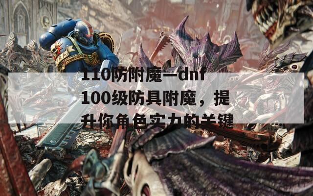 110防附魔—dnf100级防具附魔，提升你角色实力的关键