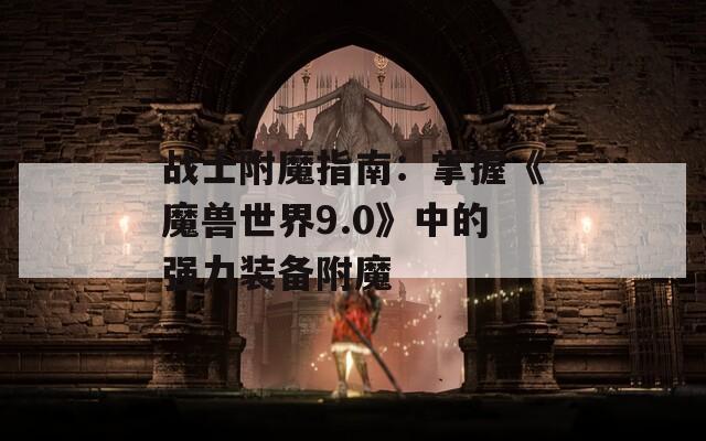 战士附魔指南：掌握《魔兽世界9.0》中的强力装备附魔