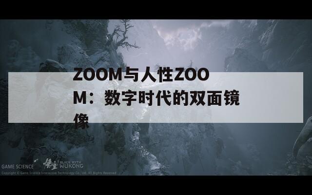 ZOOM与人性ZOOM：数字时代的双面镜像