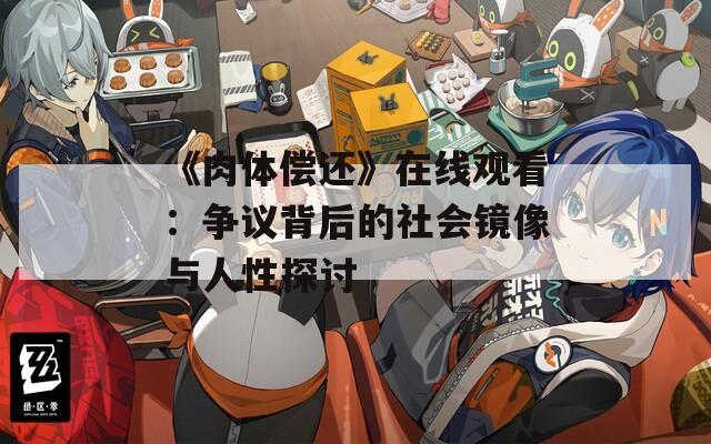 《肉体偿还》在线观看：争议背后的社会镜像与人性探讨