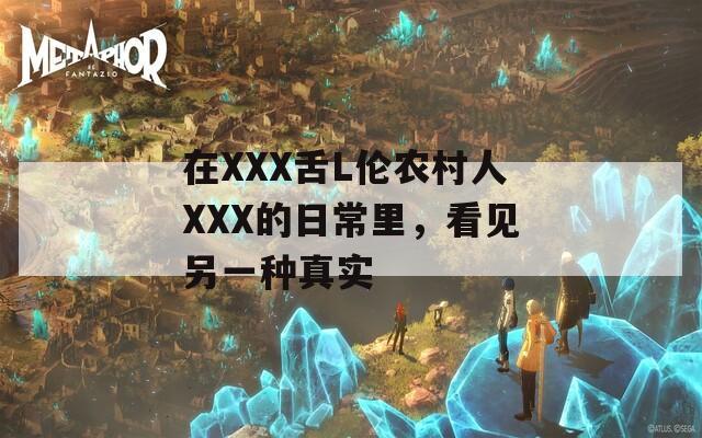 在XXX舌L伦农村人XXX的日常里，看见另一种真实
