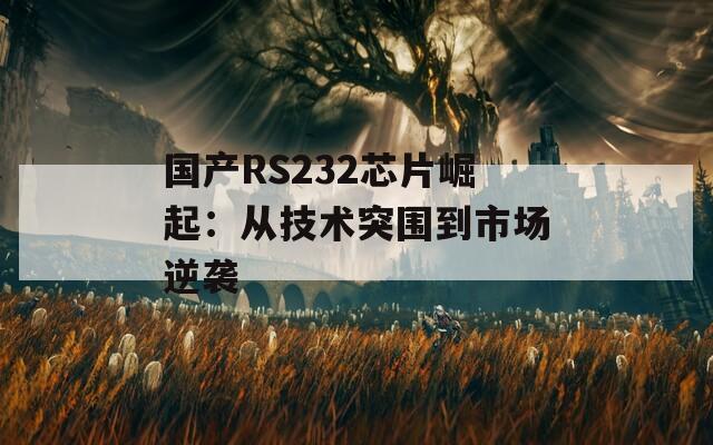 国产RS232芯片崛起：从技术突围到市场逆袭