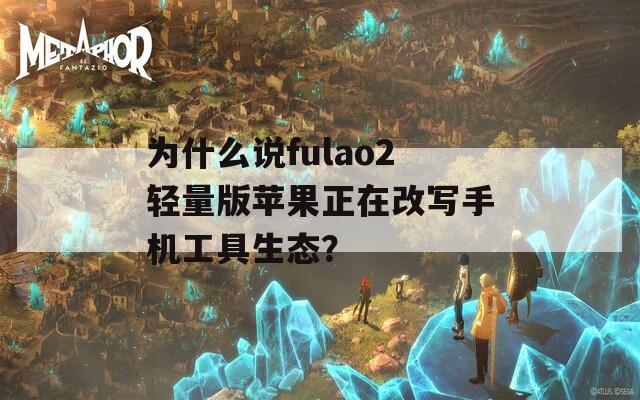 为什么说fulao2轻量版苹果正在改写手机工具生态？