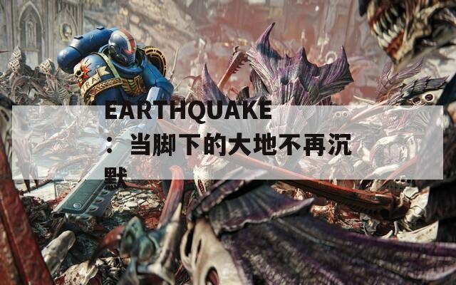 EARTHQUAKE：当脚下的大地不再沉默
