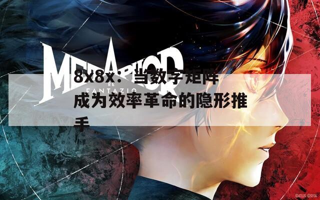 8x8x：当数字矩阵成为效率革命的隐形推手