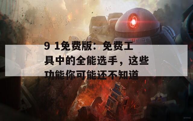9 1免费版：免费工具中的全能选手，这些功能你可能还不知道