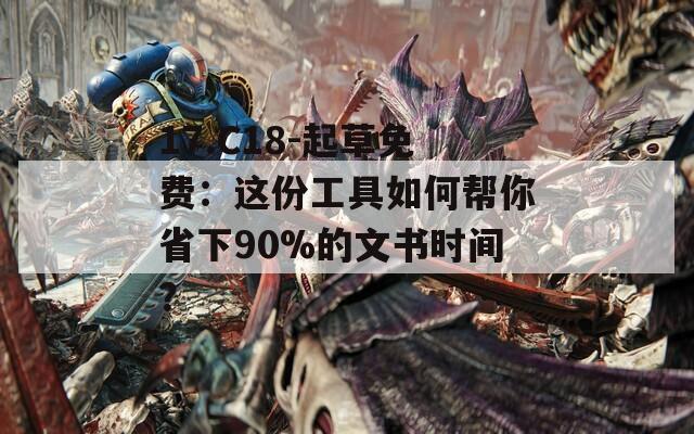 17.C18-起草免费：这份工具如何帮你省下90%的文书时间？