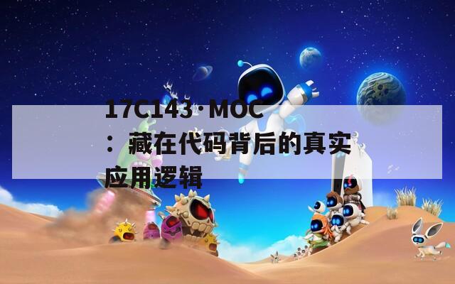 17C143·MOC：藏在代码背后的真实应用逻辑