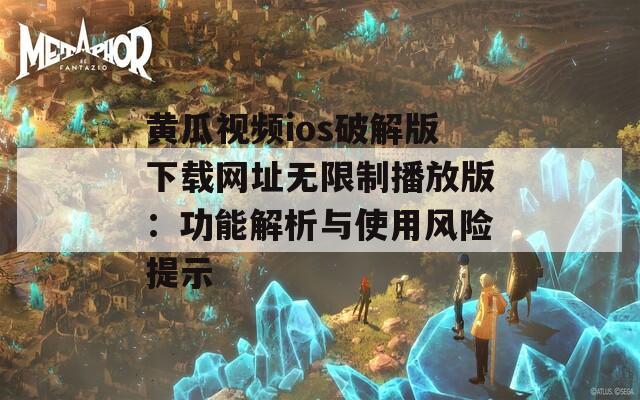 黄瓜视频ios破解版下载网址无限制播放版：功能解析与使用风险提示