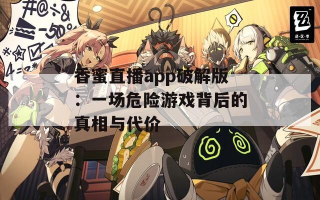 香蜜直播app破解版：一场危险游戏背后的真相与代价