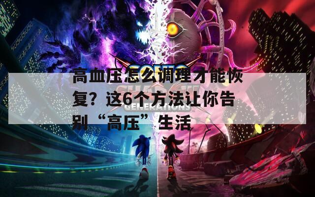 高血压怎么调理才能恢复？这6个方法让你告别“高压”生活