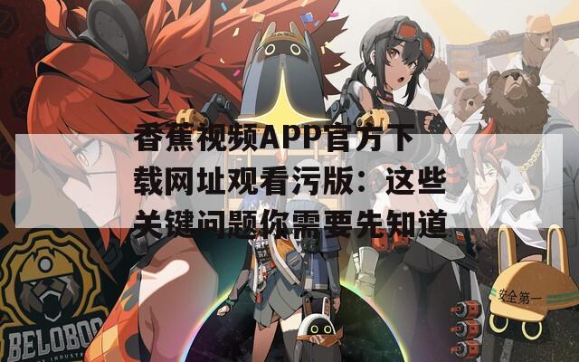 香蕉视频APP官方下载网址观看污版：这些关键问题你需要先知道