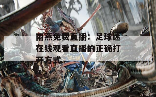 雨燕免费直播：足球迷在线观看直播的正确打开方式