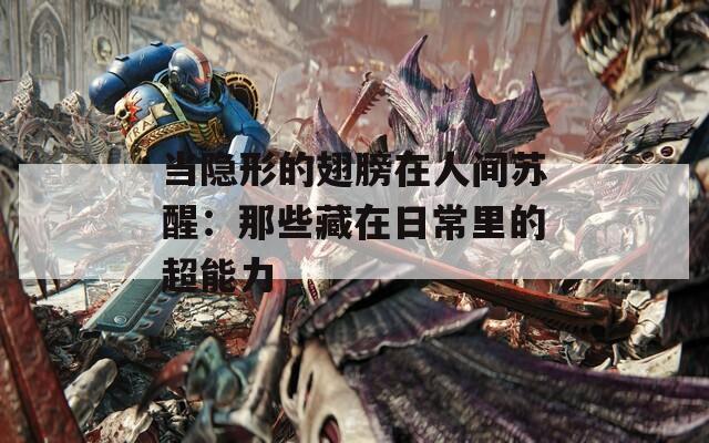 当隐形的翅膀在人间苏醒：那些藏在日常里的超能力