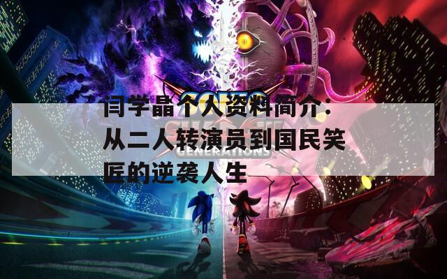 闫学晶个人资料简介：从二人转演员到国民笑匠的逆袭人生