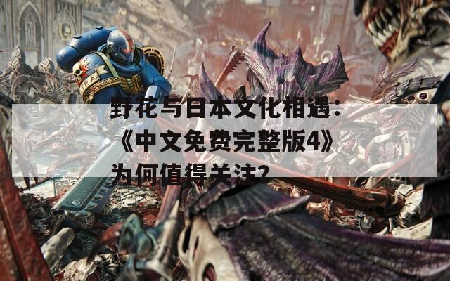 野花与日本文化相遇：《中文免费完整版4》为何值得关注？