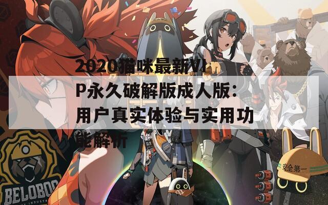2020猫咪最新VIP永久破解版成人版：用户真实体验与实用功能解析