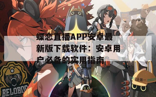 蝶恋直播APP安卓最新版下载软件：安卓用户必备的实用指南