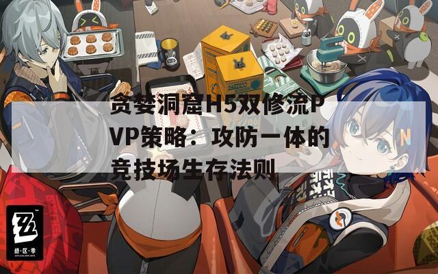 贪婪洞窟H5双修流PVP策略：攻防一体的竞技场生存法则