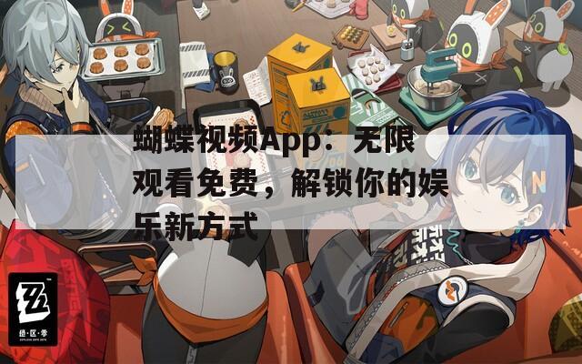 蝴蝶视频App：无限观看免费，解锁你的娱乐新方式