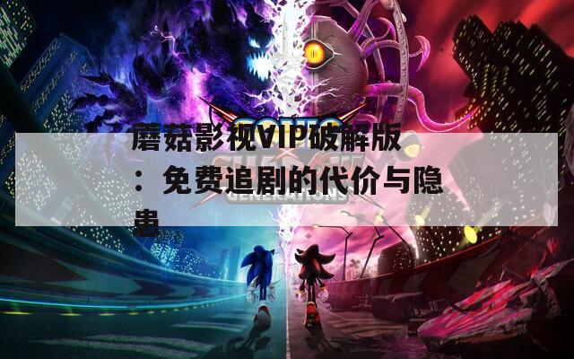 蘑菇影视VIP破解版：免费追剧的代价与隐患