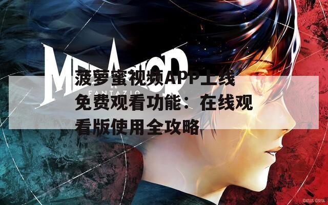 菠萝蜜视频APP上线免费观看功能：在线观看版使用全攻略