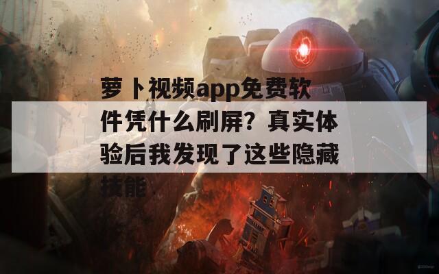 萝卜视频app免费软件凭什么刷屏？真实体验后我发现了这些隐藏技能