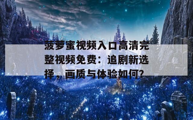 菠萝蜜视频入口高清完整视频免费：追剧新选择，画质与体验如何？