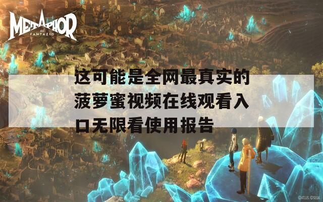 这可能是全网最真实的菠萝蜜视频在线观看入口无限看使用报告