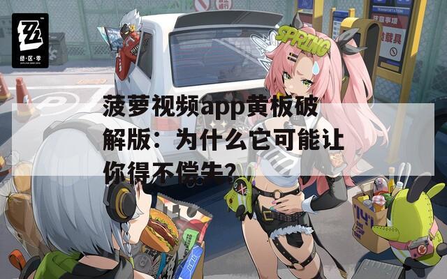 菠萝视频app黄板破解版：为什么它可能让你得不偿失？