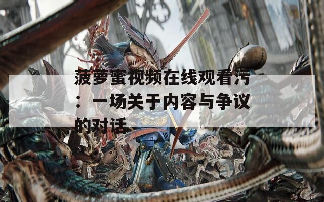 菠萝蜜视频在线观看污：一场关于内容与争议的对话