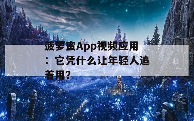 菠萝蜜App视频应用：它凭什么让年轻人追着用？