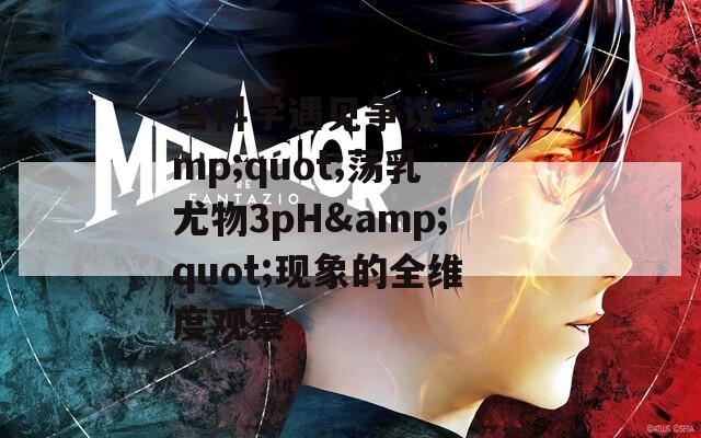 当科学遇见争议：&amp;quot;荡乳尤物3pH&amp;quot;现象的全维度观察