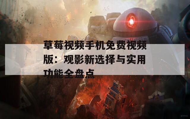 草莓视频手机免费视频版：观影新选择与实用功能全盘点