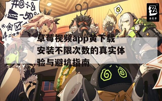 草莓视频app黄下载安装不限次数的真实体验与避坑指南