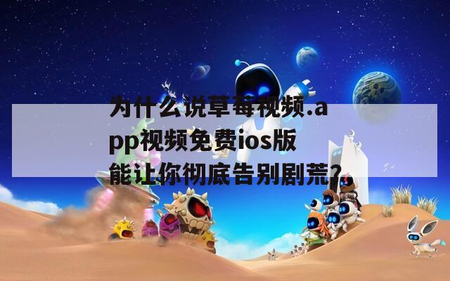 为什么说草莓视频.app视频免费ios版能让你彻底告别剧荒？