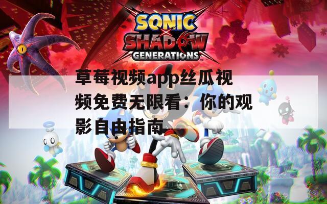 草莓视频app丝瓜视频免费无限看：你的观影自由指南