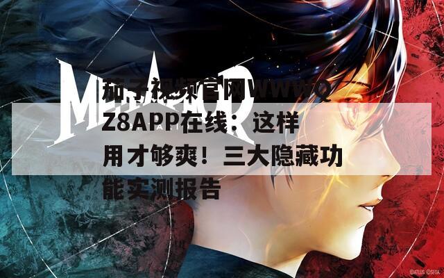 茄子视频官网WWWQZ8APP在线：这样用才够爽！三大隐藏功能实测报告
