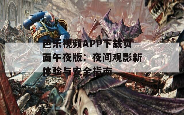 芭乐视频APP下载页面午夜版：夜间观影新体验与安全指南