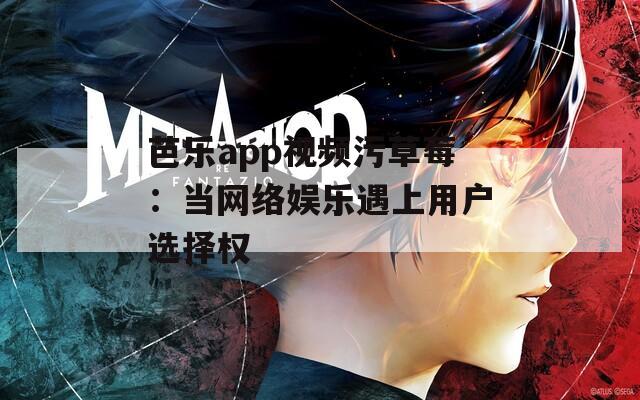 芭乐app视频污草莓：当网络娱乐遇上用户选择权
