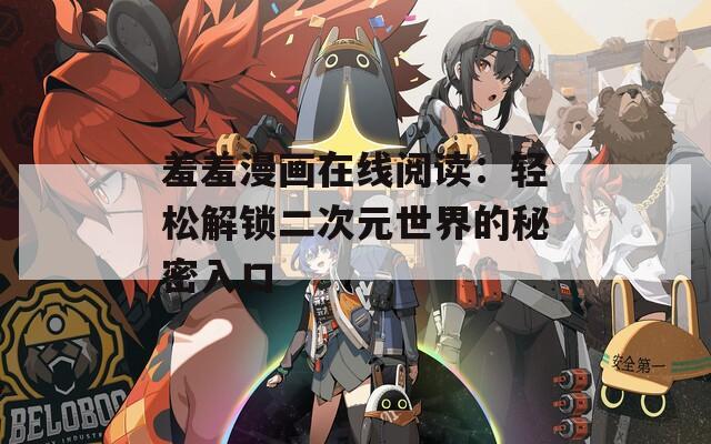 羞羞漫画在线阅读：轻松解锁二次元世界的秘密入口