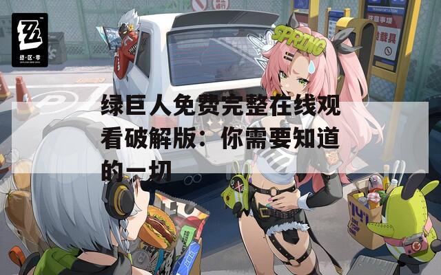 绿巨人免费完整在线观看破解版：你需要知道的一切
