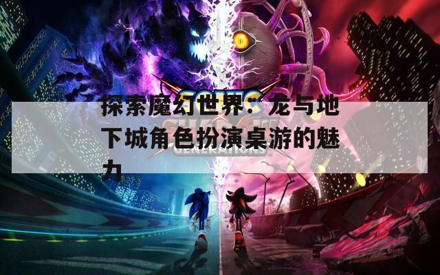 探索魔幻世界：龙与地下城角色扮演桌游的魅力