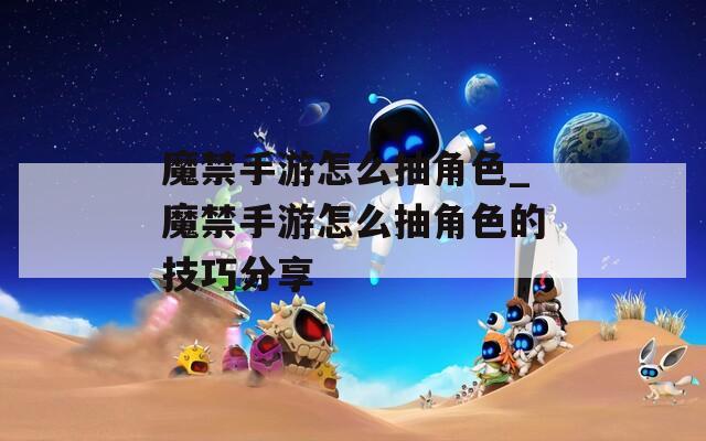 魔禁手游怎么抽角色_魔禁手游怎么抽角色的技巧分享