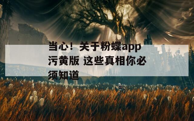 当心！关于粉蝶app污黄版 这些真相你必须知道