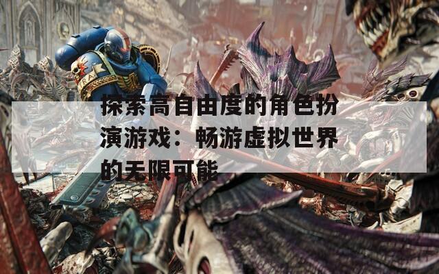 探索高自由度的角色扮演游戏：畅游虚拟世界的无限可能