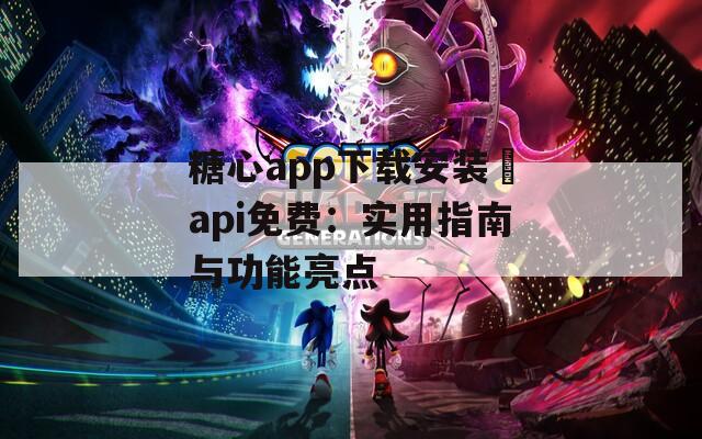 糖心app下载安装汅api免费：实用指南与功能亮点