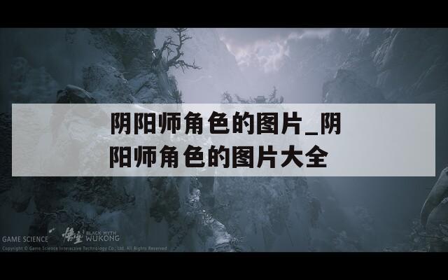 阴阳师角色的图片_阴阳师角色的图片大全